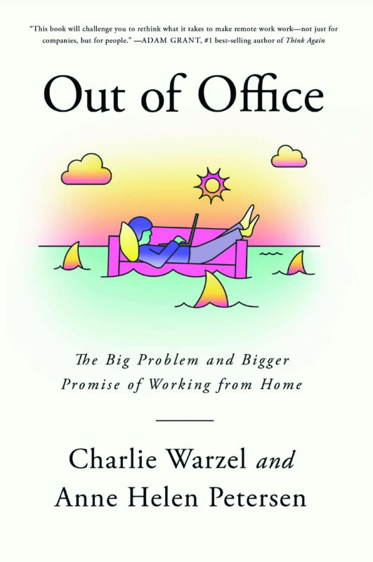 Out of Office, The Big Problem and Bigger Promise of Working from Home, by Charlie Warzel and Anne Helen Petersen