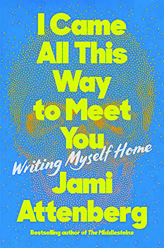 I Came All This Way to Meet You, by Jami Attenberg